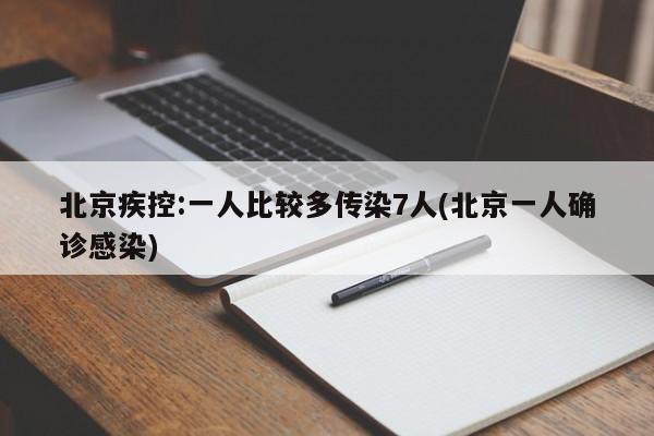 北京疾控:一人比较多传染7人(北京一人确诊感染)