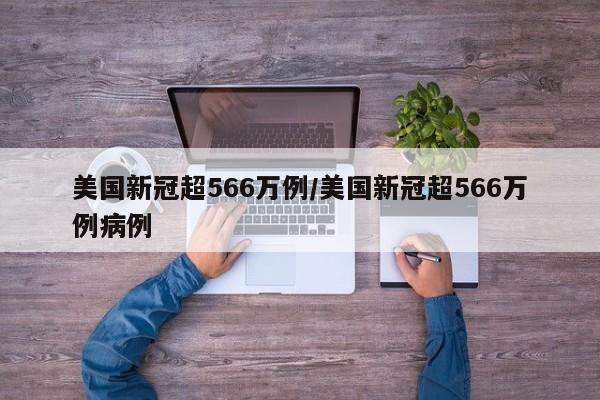 美国新冠超566万例/美国新冠超566万例病例