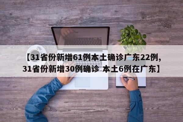 【31省份新增61例本土确诊广东22例,31省份新增30例确诊 本土6例在广东】