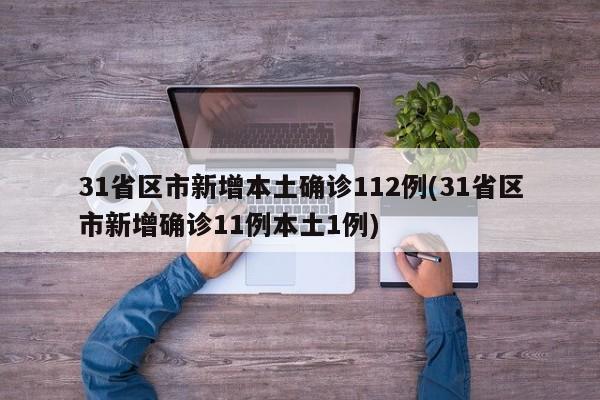 31省区市新增本土确诊112例(31省区市新增确诊11例本土1例)