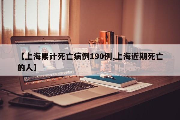 【上海累计死亡病例190例,上海近期死亡的人】