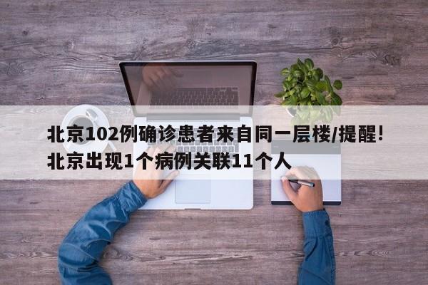 北京102例确诊患者来自同一层楼/提醒!北京出现1个病例关联11个人