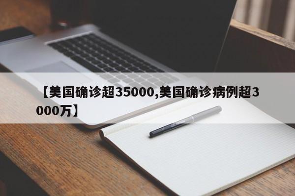 【美国确诊超35000,美国确诊病例超3000万】