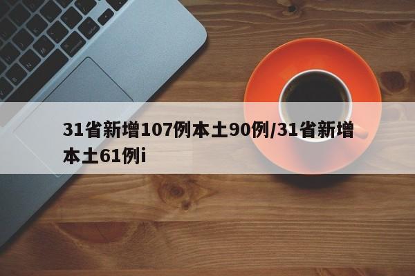 31省新增107例本土90例/31省新增本土61例i