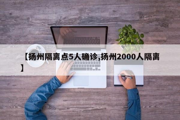 【扬州隔离点5人确诊,扬州2000人隔离】