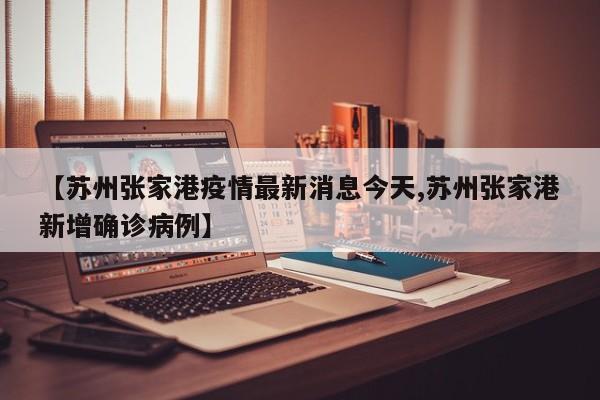 【苏州张家港疫情最新消息今天,苏州张家港新增确诊病例】