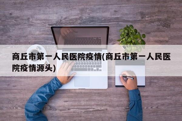 商丘市第一人民医院疫情(商丘市第一人民医院疫情源头)