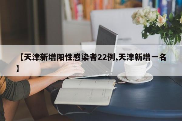 【天津新增阳性感染者22例,天津新增一名】