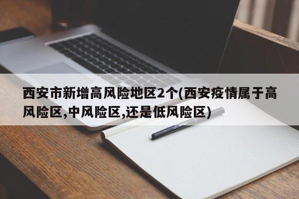 西安市新增高风险地区2个(西安疫情属于高风险区,中风险区,还是低风险区)