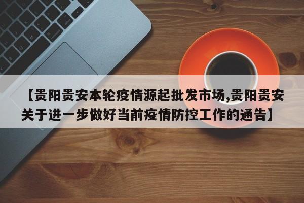 【贵阳贵安本轮疫情源起批发市场,贵阳贵安关于进一步做好当前疫情防控工作的通告】