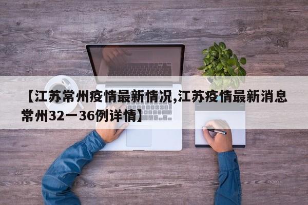 【江苏常州疫情最新情况,江苏疫情最新消息常州32一36例详情】