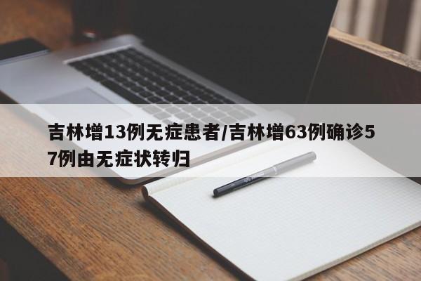 吉林增13例无症患者/吉林增63例确诊57例由无症状转归