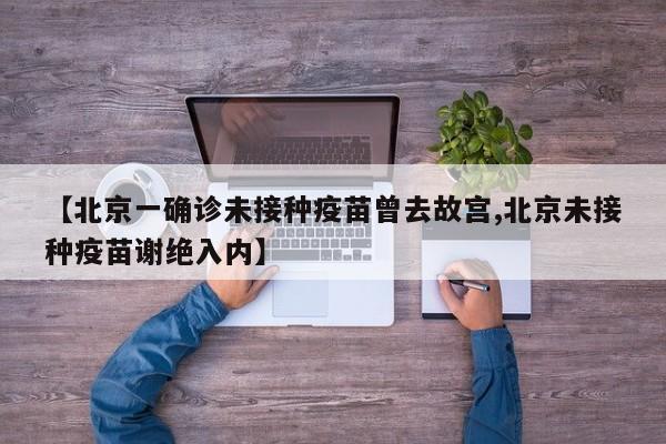 【北京一确诊未接种疫苗曾去故宫,北京未接种疫苗谢绝入内】