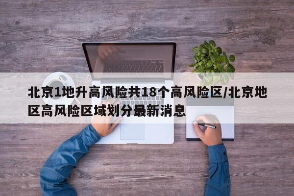 北京1地升高风险共18个高风险区/北京地区高风险区域划分最新消息