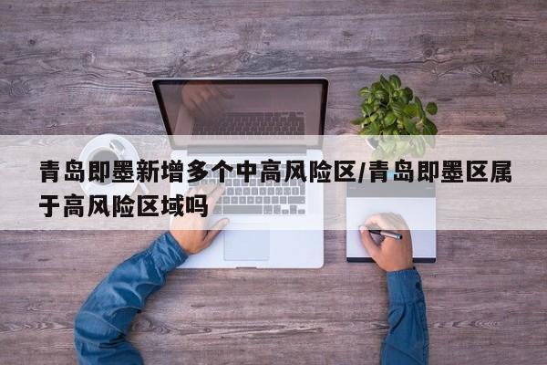 青岛即墨新增多个中高风险区/青岛即墨区属于高风险区域吗