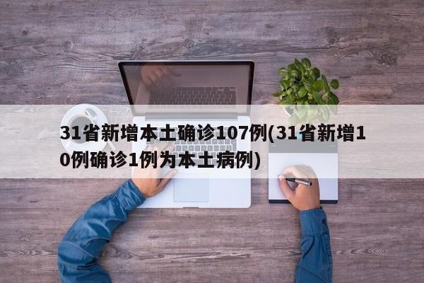 31省新增本土确诊107例(31省新增10例确诊1例为本土病例)