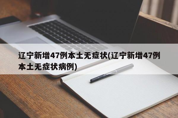 辽宁新增47例本土无症状(辽宁新增47例本土无症状病例)