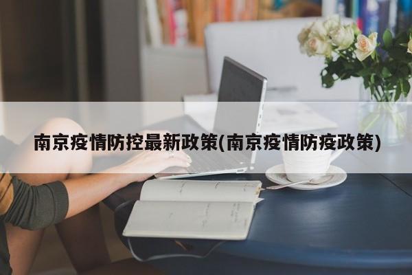 南京疫情防控最新政策(南京疫情防疫政策)