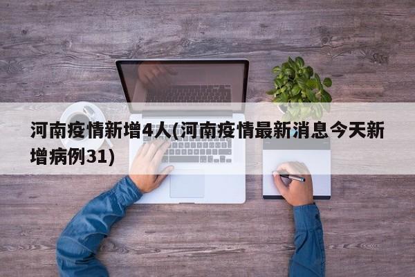 河南疫情新增4人(河南疫情最新消息今天新增病例31)