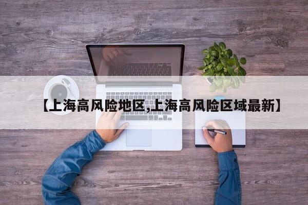 【上海高风险地区,上海高风险区域最新】