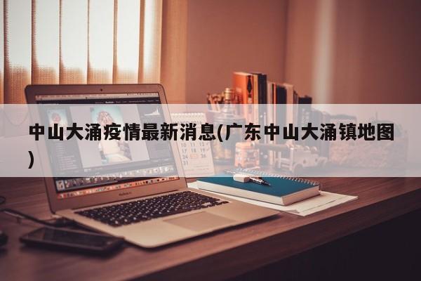 中山大涌疫情最新消息(广东中山大涌镇地图)