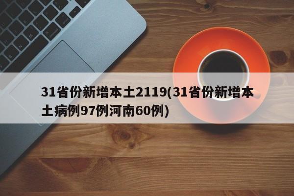 31省份新增本土2119(31省份新增本土病例97例河南60例)
