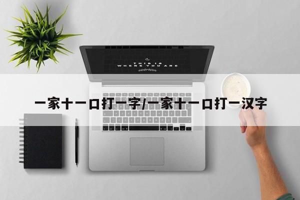 一家十一口打一字/一家十一口打一汉字