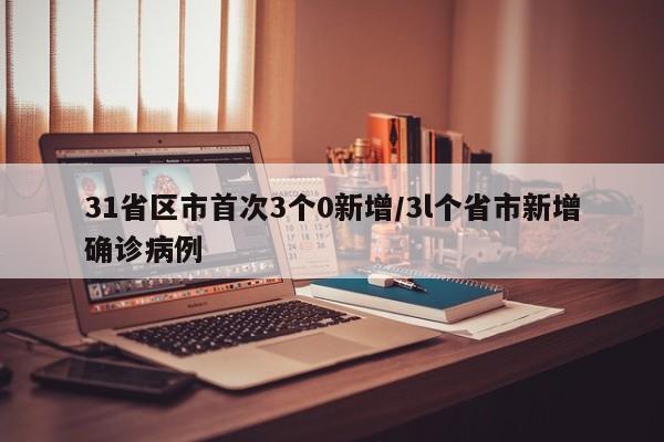 31省区市首次3个0新增/3l个省市新增确诊病例