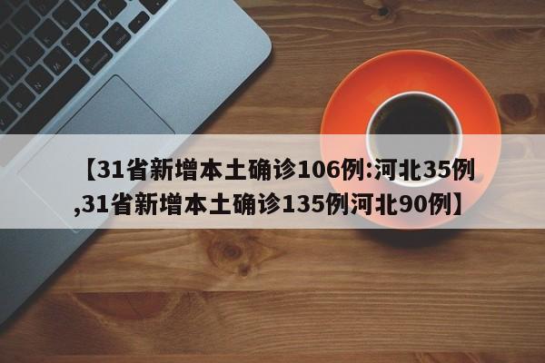 【31省新增本土确诊106例:河北35例,31省新增本土确诊135例河北90例】