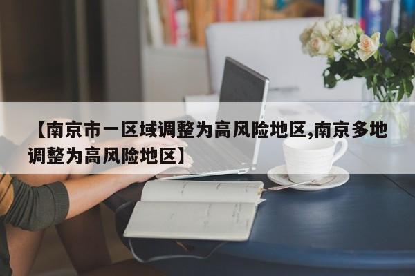 【南京市一区域调整为高风险地区,南京多地调整为高风险地区】