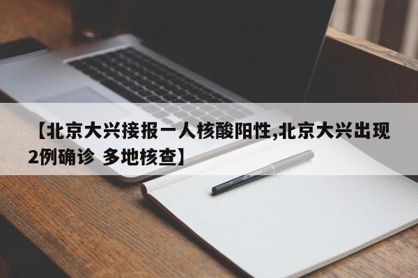 【北京大兴接报一人核酸阳性,北京大兴出现2例确诊 多地核查】